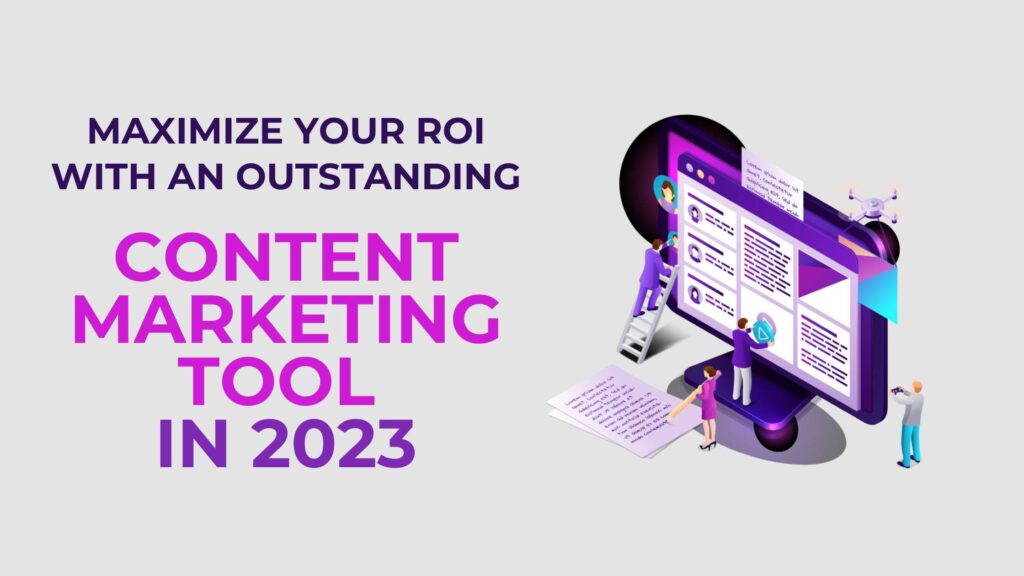 Maximize your ROI with an outstanding Content Marketing Tool in 2023